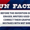 Before the invention of the eraser, writers used to correct their graphite mistakes with wet bread