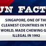 Singapore, one of the cleanest countries in the world, made chewing gum illegal in 1992